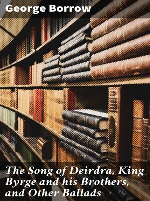 cover image of The Song of Deirdra, King Byrge and his Brothers, and Other Ballads